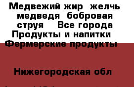 Медвежий жир, желчь медведя, бобровая струя. - Все города Продукты и напитки » Фермерские продукты   . Нижегородская обл.